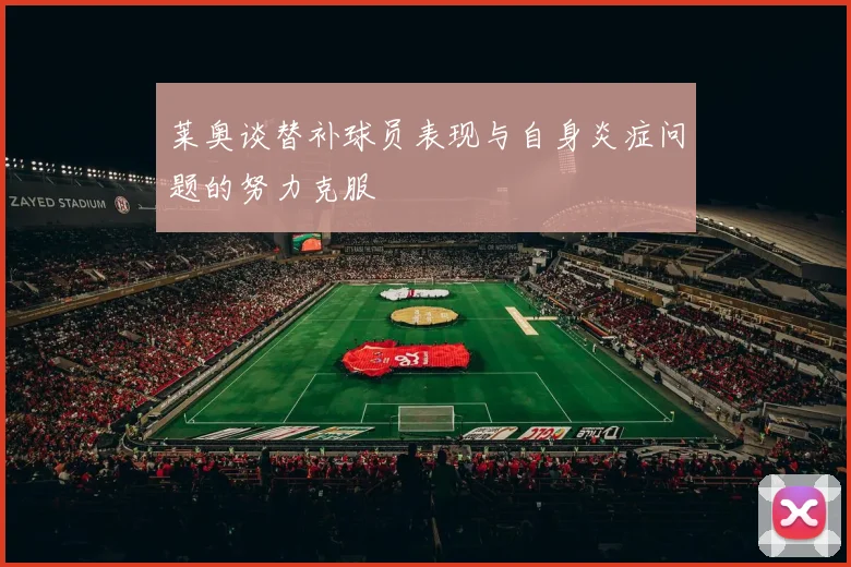 莱奥谈替补球员表现与自身炎症问题的努力克服