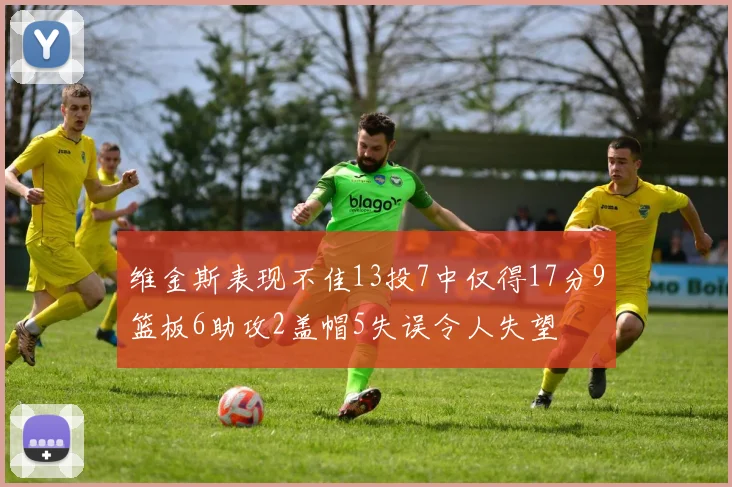维金斯表现不佳13投7中仅得17分9篮板6助攻2盖帽5失误令人失望