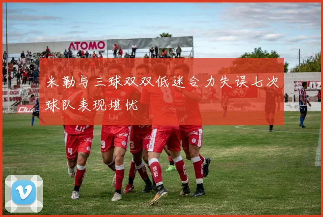 米勒与三球双双低迷合力失误七次球队表现堪忧