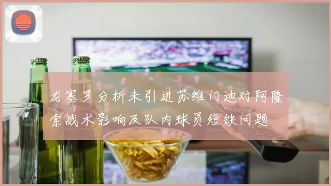 龙塞罗分析未引进苏维门迪对阿隆索战术影响及队内球员短缺问题
