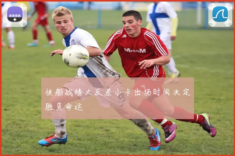 快船战绩大反差小卡出场时间决定胜负命运