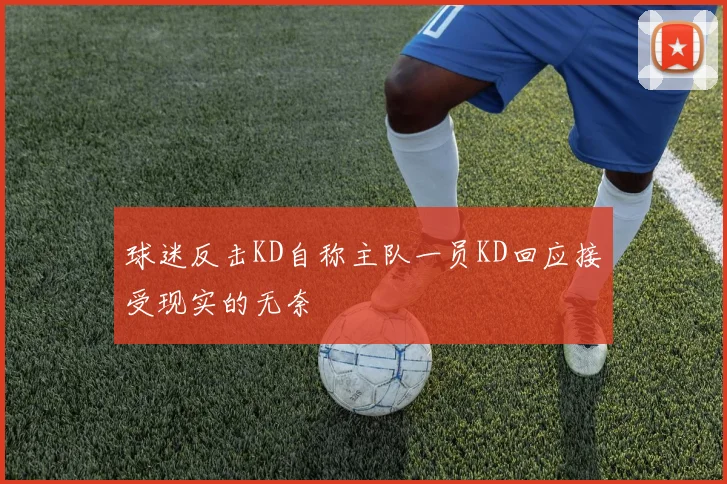球迷反击KD自称主队一员KD回应接受现实的无奈