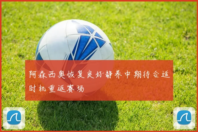 阿森西奥恢复良好静养中期待合适时机重返赛场