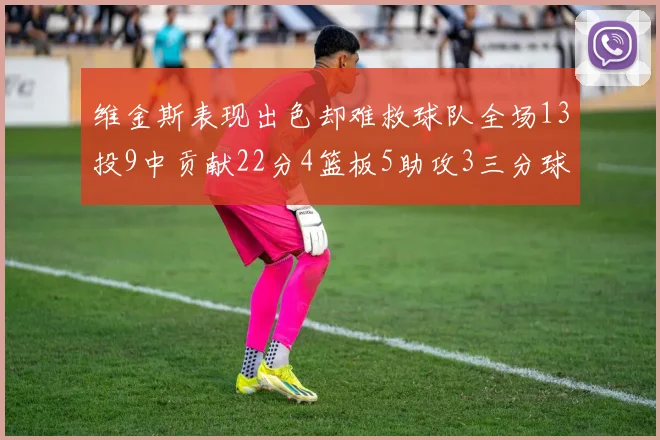 维金斯表现出色却难救球队全场13投9中贡献22分4篮板5助攻3三分球命中