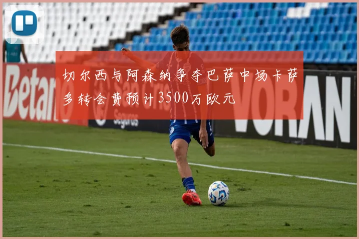 切尔西与阿森纳争夺巴萨中场卡萨多转会费预计3500万欧元