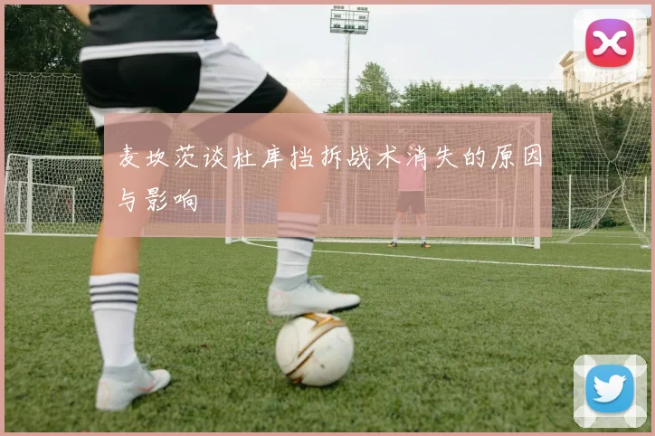 麦坎茨谈杜库挡拆战术消失的原因与影响