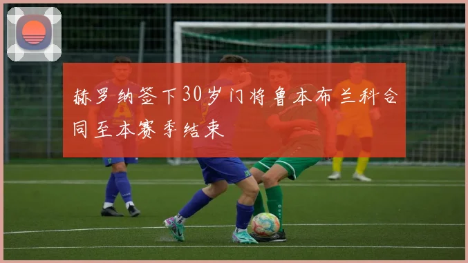 赫罗纳签下30岁门将鲁本布兰科合同至本赛季结束