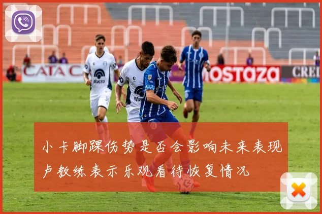 小卡脚踝伤势是否会影响未来表现卢教练表示乐观看待恢复情况