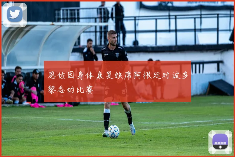 恩佐因身体康复缺席阿根廷对波多黎各的比赛