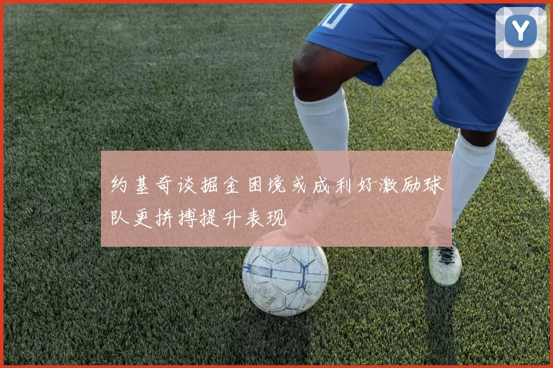 约基奇谈掘金困境或成利好激励球队更拼搏提升表现