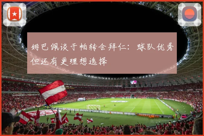 姆巴佩谈于帕转会拜仁：球队优秀但还有更理想选择