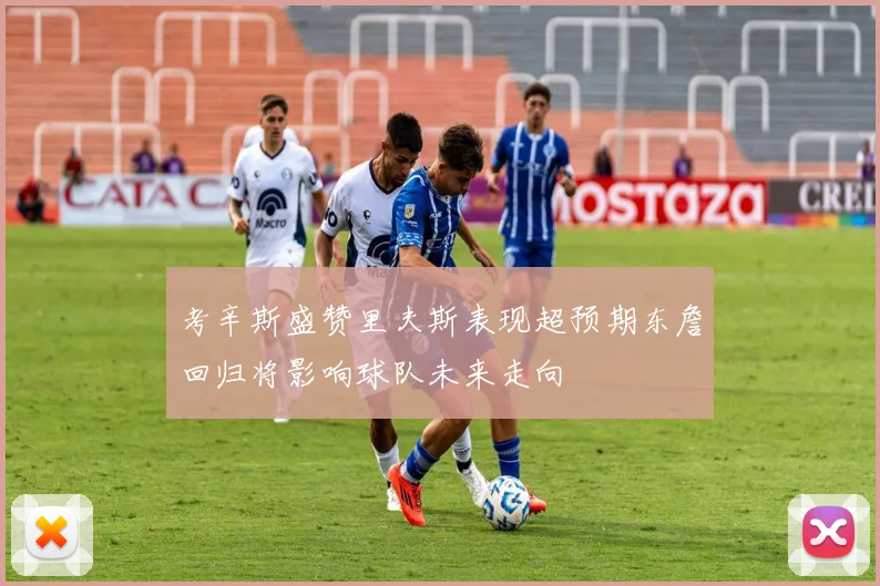 考辛斯盛赞里夫斯表现超预期东詹回归将影响球队未来走向