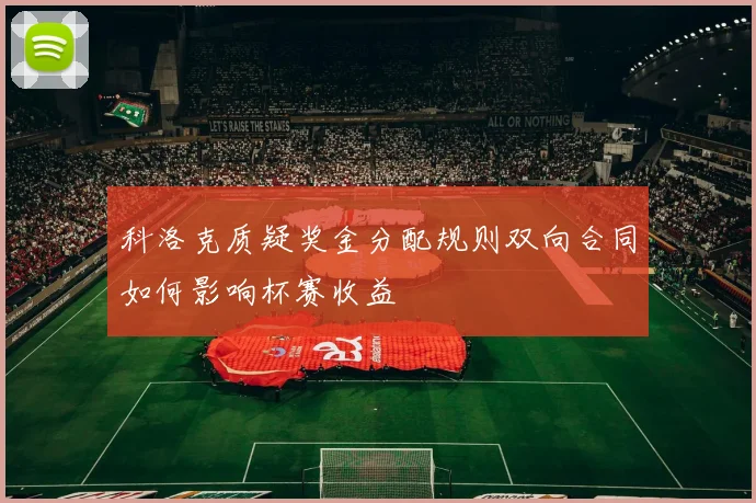 科洛克质疑奖金分配规则双向合同如何影响杯赛收益