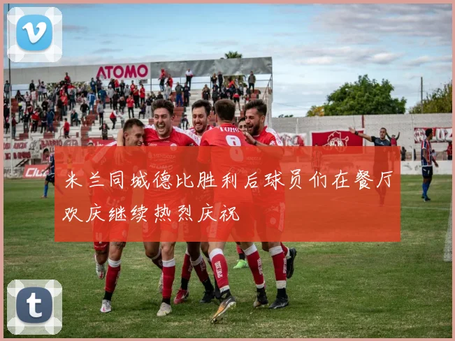 米兰同城德比胜利后球员们在餐厅欢庆继续热烈庆祝