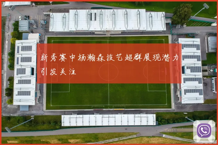 新秀赛中杨瀚森技艺超群展现潜力引发关注